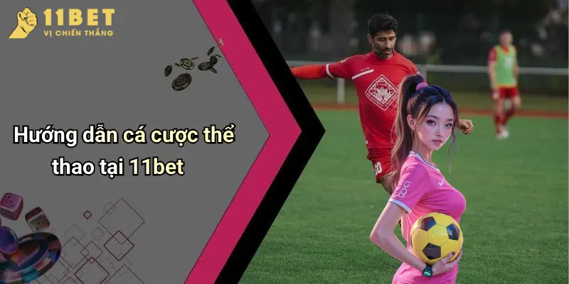 Hướng dẫn cá cược thể thao tại 11bet