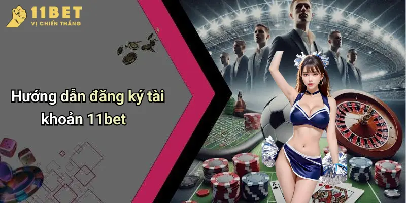 Hướng dẫn đăng ký tài khoản 11bet