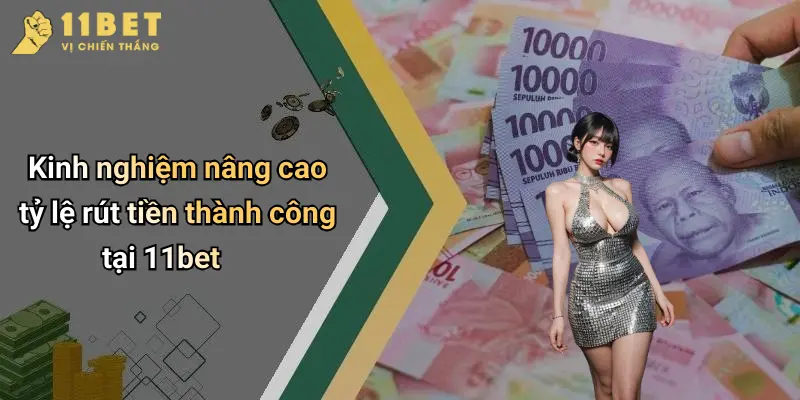 Kinh nghiệm nâng cao tỷ lệ rút tiền thành công tại 11bet