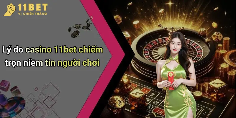 Lý do casino 11bet chiếm trọn niềm tin người chơi