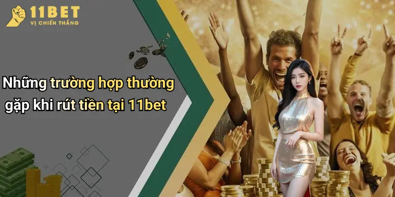 Những trường hợp thường gặp khi rút tiền tại 11bet
