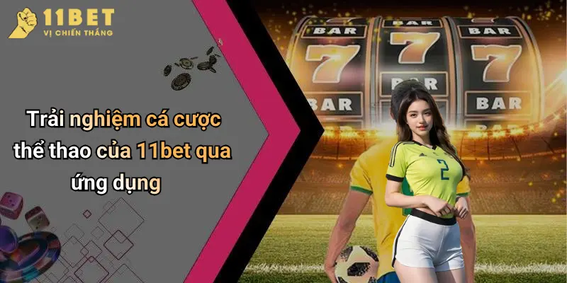 Trải nghiệm cá cược thể thao của 11bet qua ứng dụng