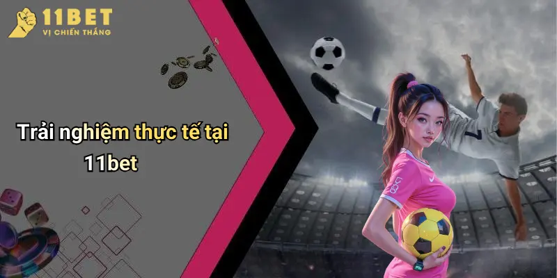 Trải nghiệm thực tế tại 11bet